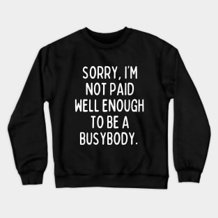 I'm not paid enough to be a busybody. Crewneck Sweatshirt